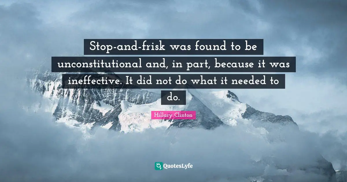 Stop-and-frisk was found to be unconstitutional and, in part, because it was ineffective. It did not do what it needed to do.