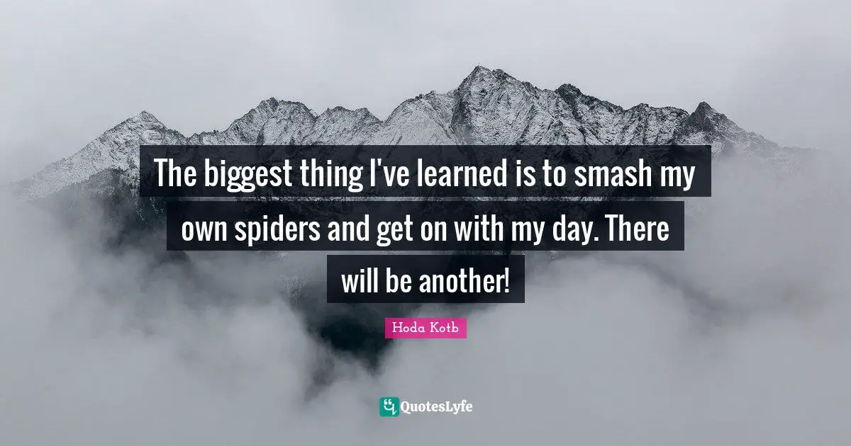 The biggest thing I've learned is to smash my own spiders and get on with my day. There will be another!