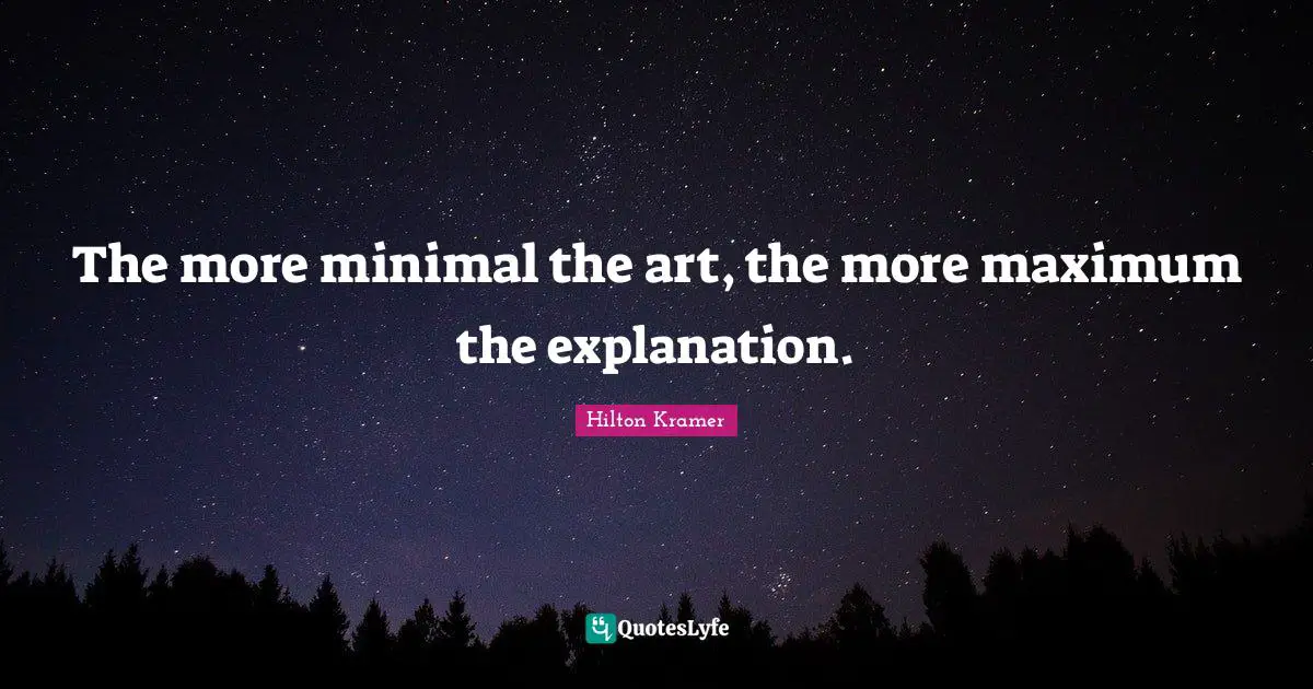 Explanation Quotes: "The more minimal the art, the more maximum the explanation."