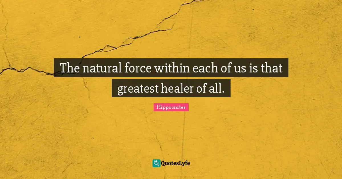 The natural force within each of us is that greatest healer of all.