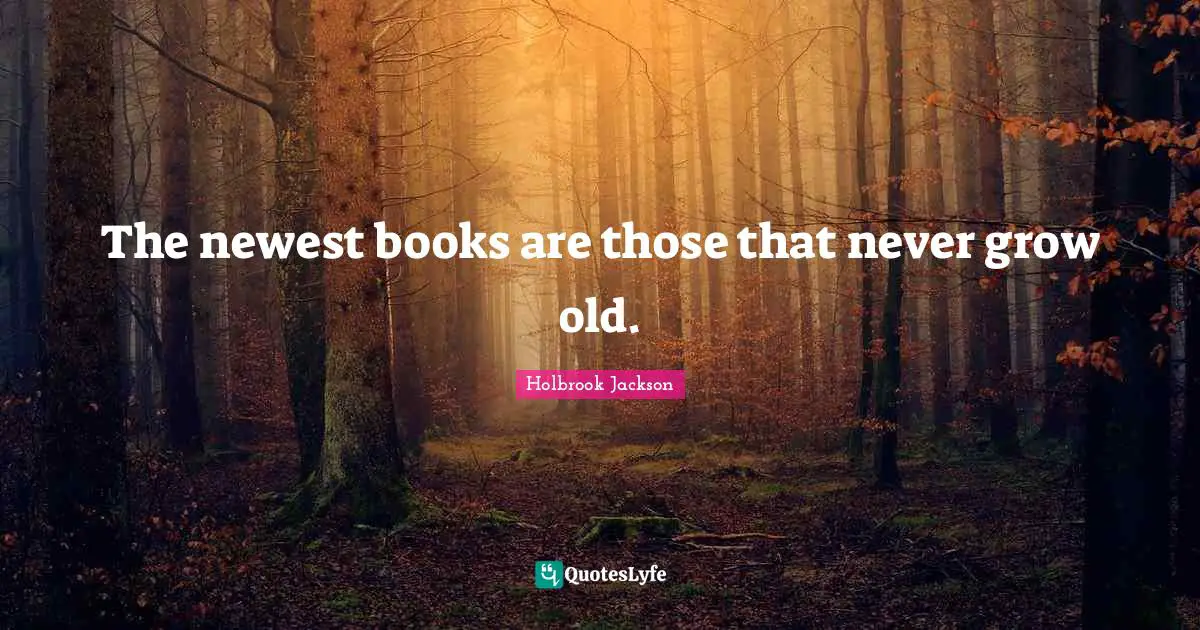 The newest books are those that never grow old.