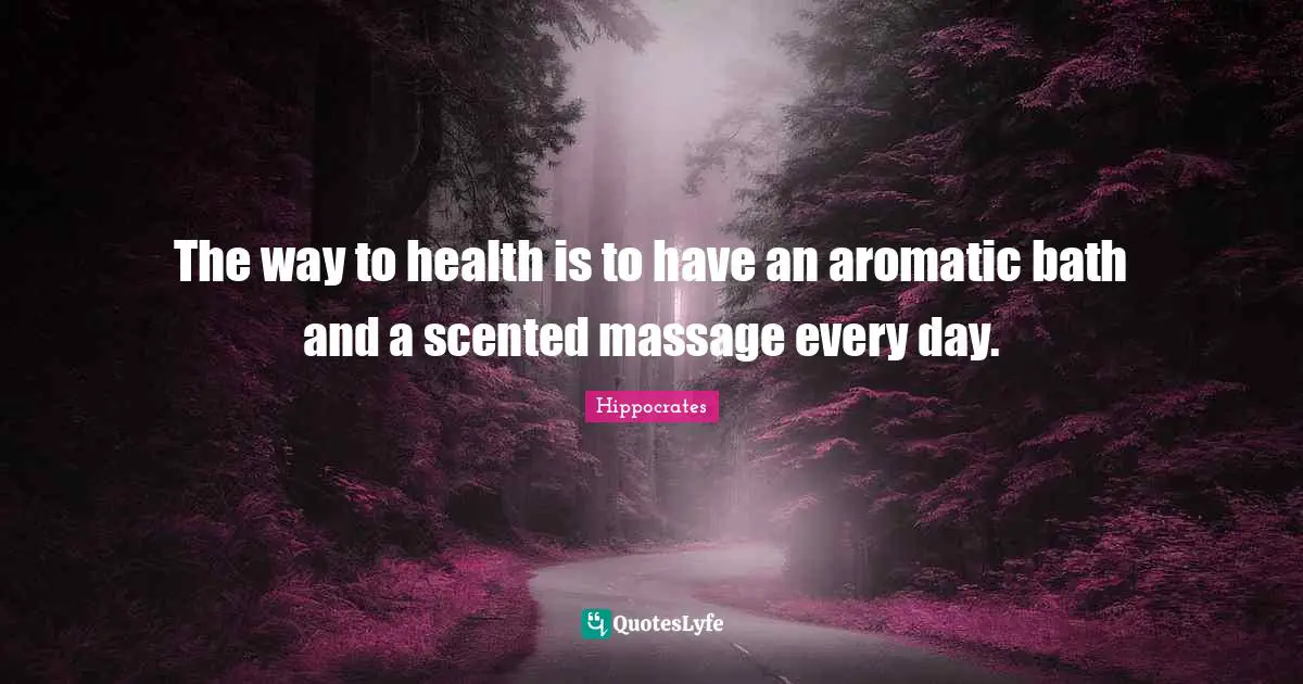 The way to health is to have an aromatic bath and a scented massage every day.