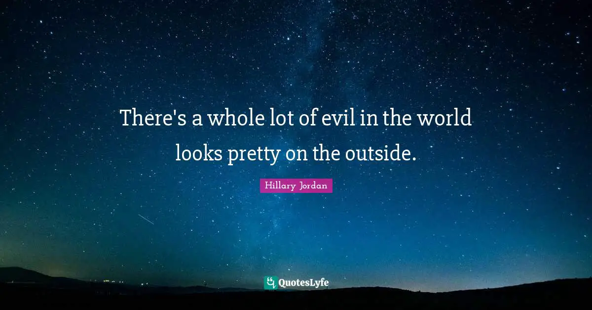There's a whole lot of evil in the world looks pretty on the outside.