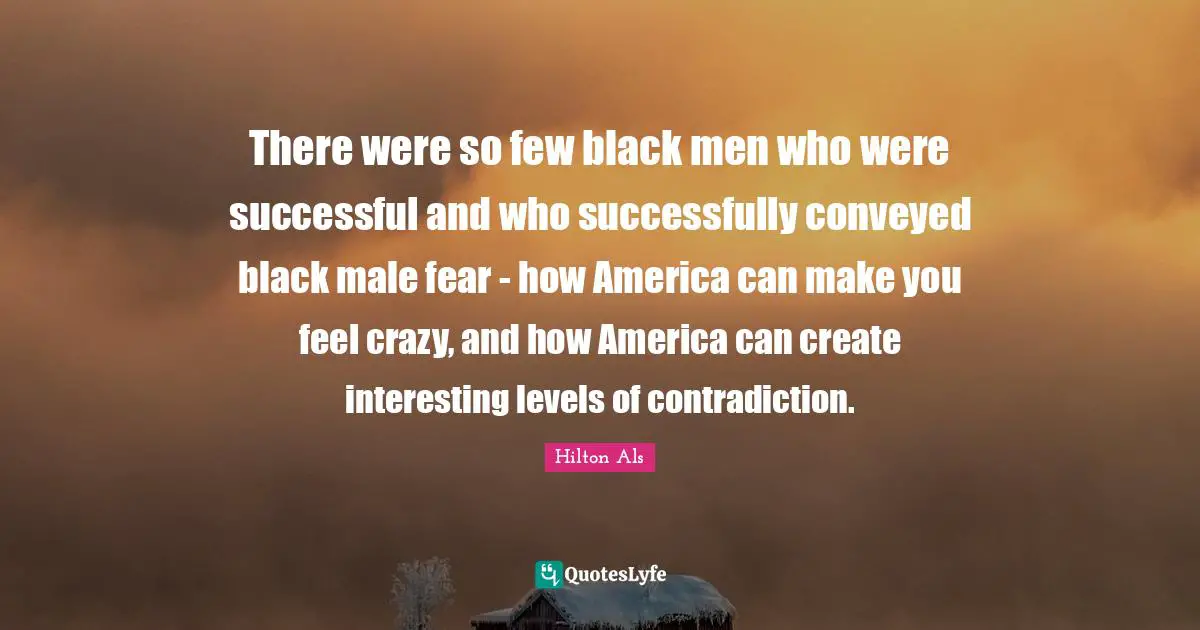 There were so few black men who were successful and who successfully conveyed black male fear - how America can make you feel crazy, and how America can create interesting levels of contradiction.