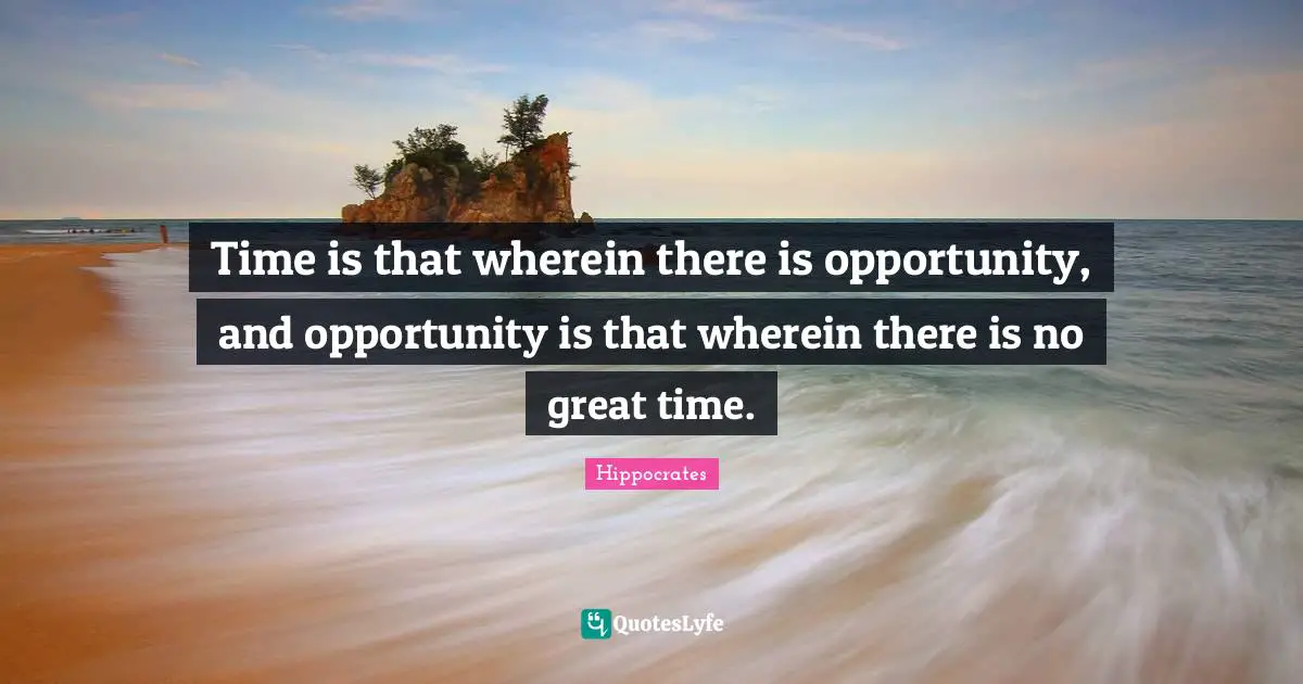 Opportunity Life Quotes: "Time is that wherein there is opportunity, and opportunity is that wherein there is no great time."