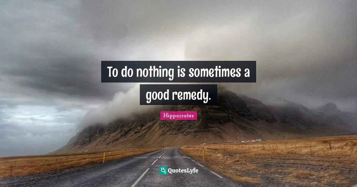 To do nothing is sometimes a good remedy.