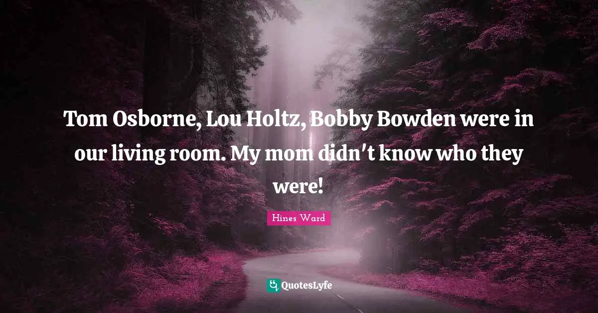 Tom Osborne, Lou Holtz, Bobby Bowden were in our living room. My mom didn't know who they were!