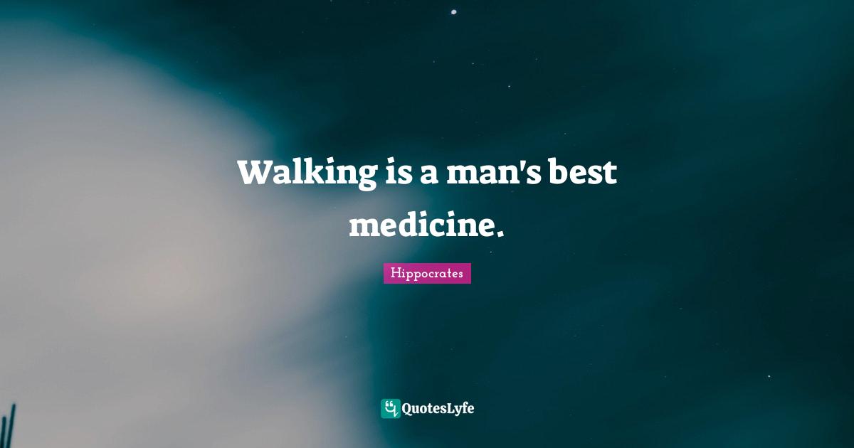 Journey Quotes: "Walking is a man's best medicine."