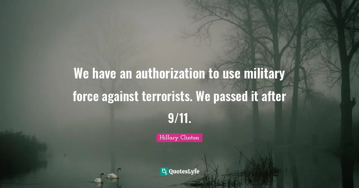 We have an authorization to use military force against terrorists. We passed it after 9/11.