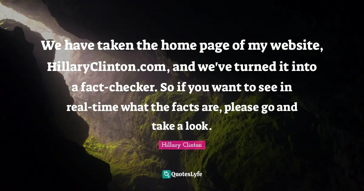 We have taken the home page of my website, HillaryClinton.com, and we've turned it into a fact-checker. So if you want to see in real-time what the facts are, please go and take a look.