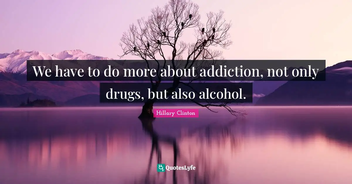 We have to do more about addiction, not only drugs, but also alcohol.