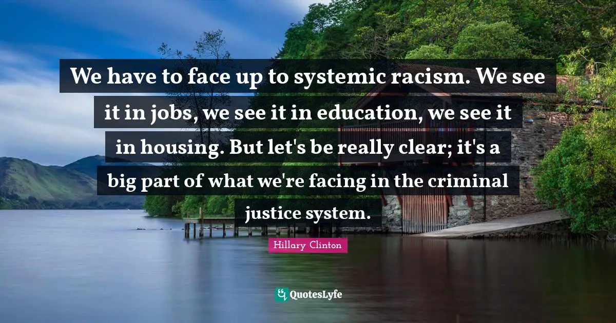We have to face up to systemic racism. We see it in jobs, we see it in education, we see it in housing. But let's be really clear; it's a big part of what we're facing in the criminal justice system.