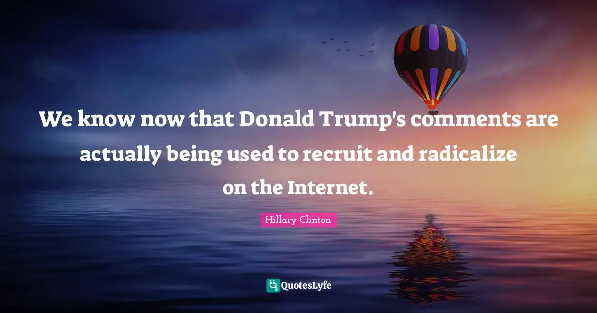 We know now that Donald Trump's comments are actually being used to recruit and radicalize on the Internet.