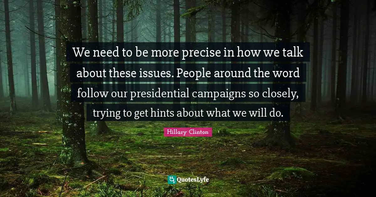 We need to be more precise in how we talk about these issues. People around the word follow our presidential campaigns so closely, trying to get hints about what we will do.