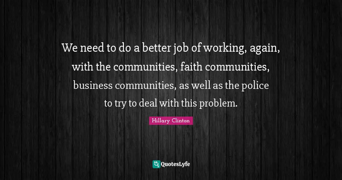 We need to do a better job of working, again, with the communities, faith communities, business communities, as well as the police to try to deal with this problem.