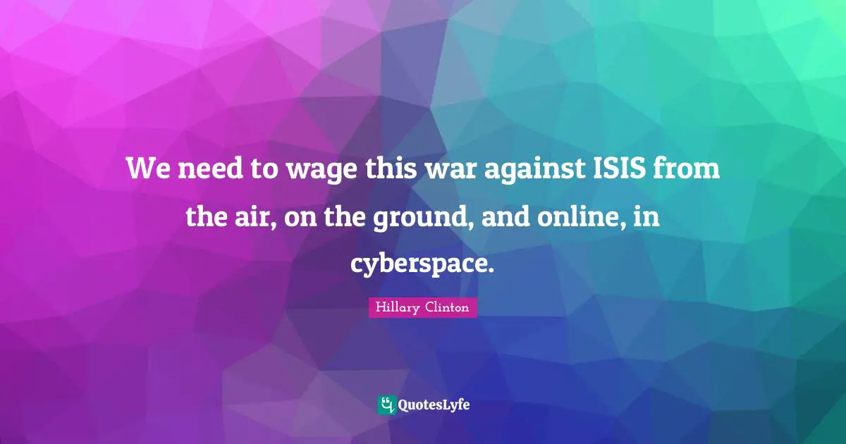 Cyberspace Quotes: "We need to wage this war against ISIS from the air, on the ground, and online, in cyberspace."