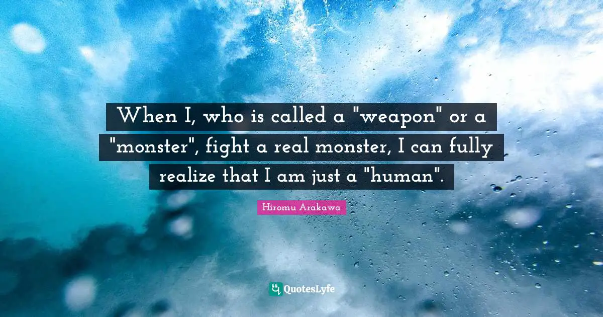 When I, who is called a "weapon" or a "monster", fight a real monster, I can fully realize that I am just a "human".