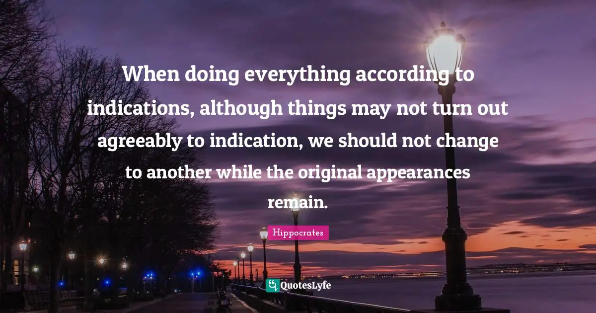 When doing everything according to indications, although things may not turn out agreeably to indication, we should not change to another while the original appearances remain.