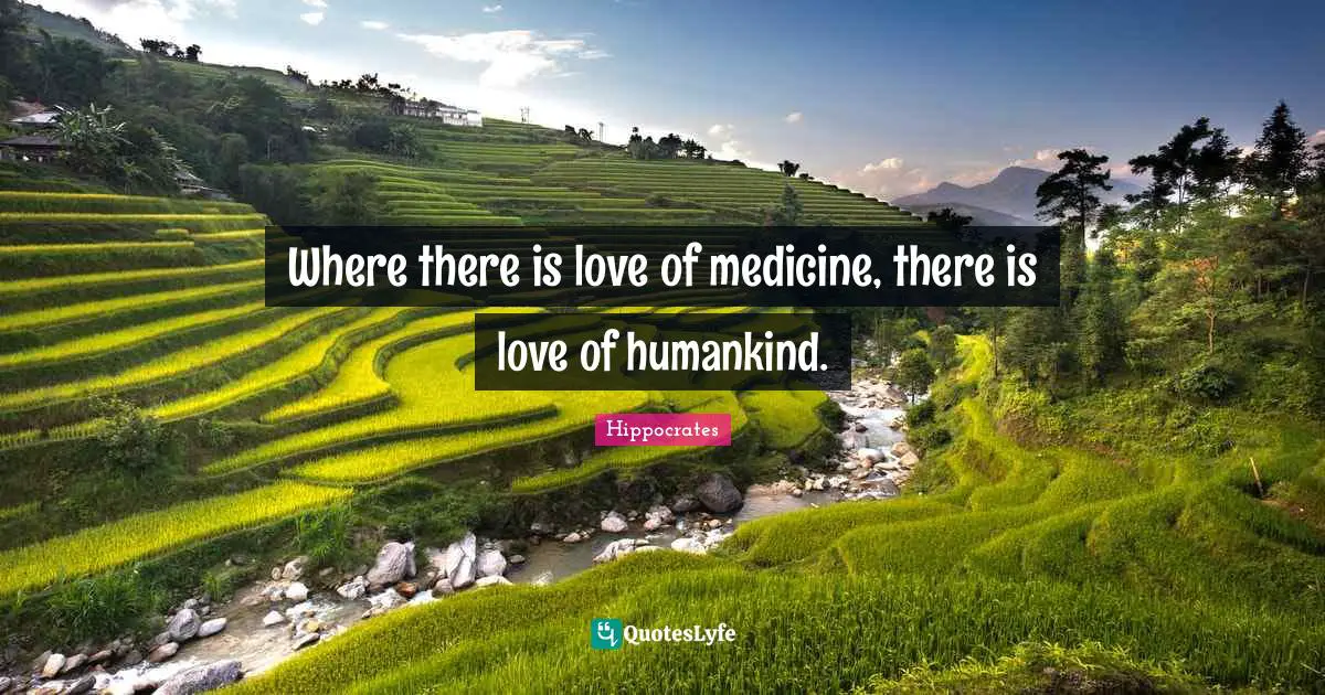 Where there is love of medicine, there is love of humankind.