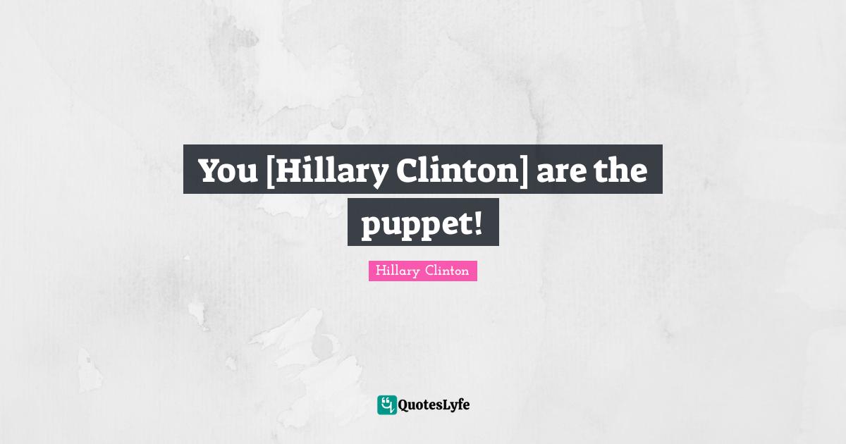 You [Hillary Clinton] are the puppet!