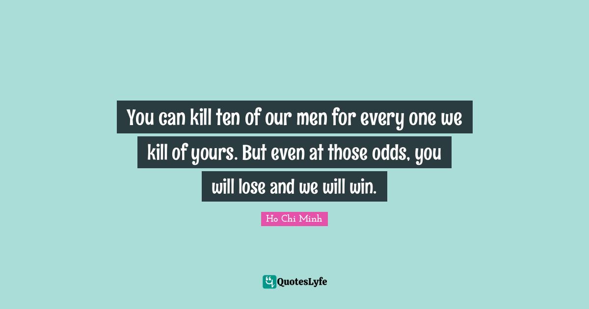Winning Quotes: "You can kill ten of our men for every one we kill of yours. But even at those odds, you will lose and we will win."