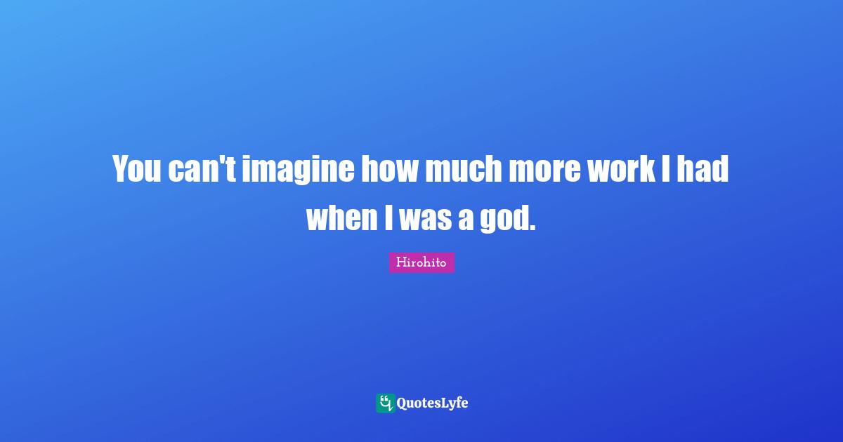 You can't imagine how much more work I had when I was a god.... Quote