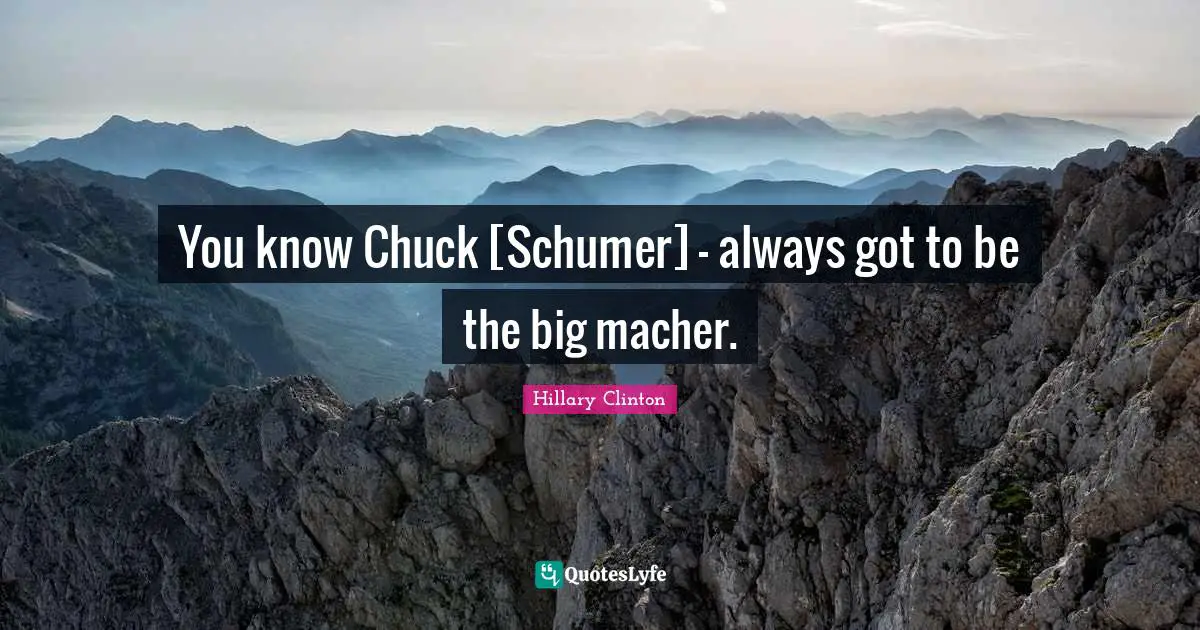 You know Chuck [Schumer] - always got to be the big macher.