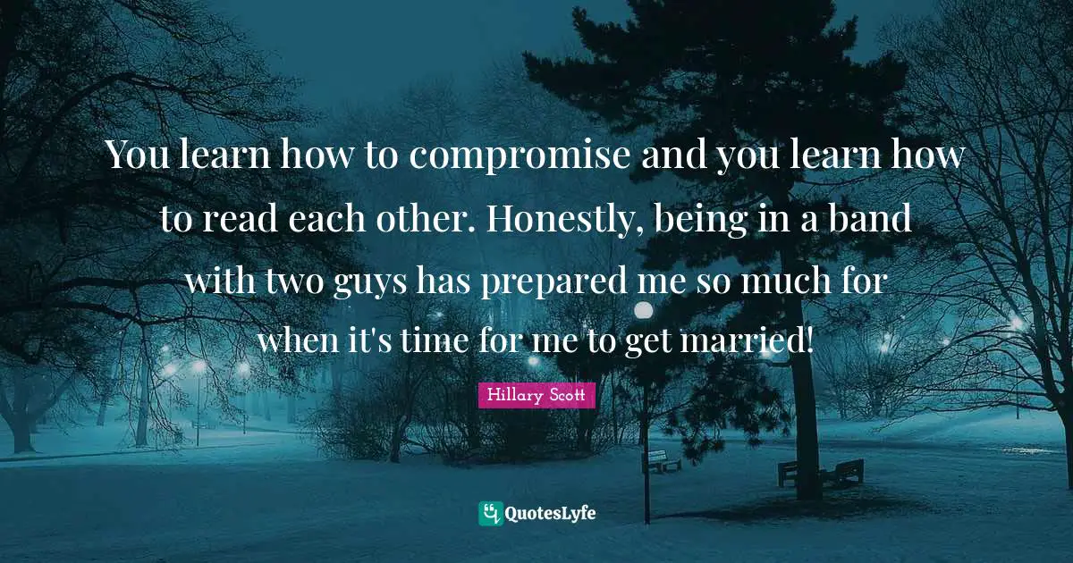 You learn how to compromise and you learn how to read each other. Honestly, being in a band with two guys has prepared me so much for when it's time for me to get married!
