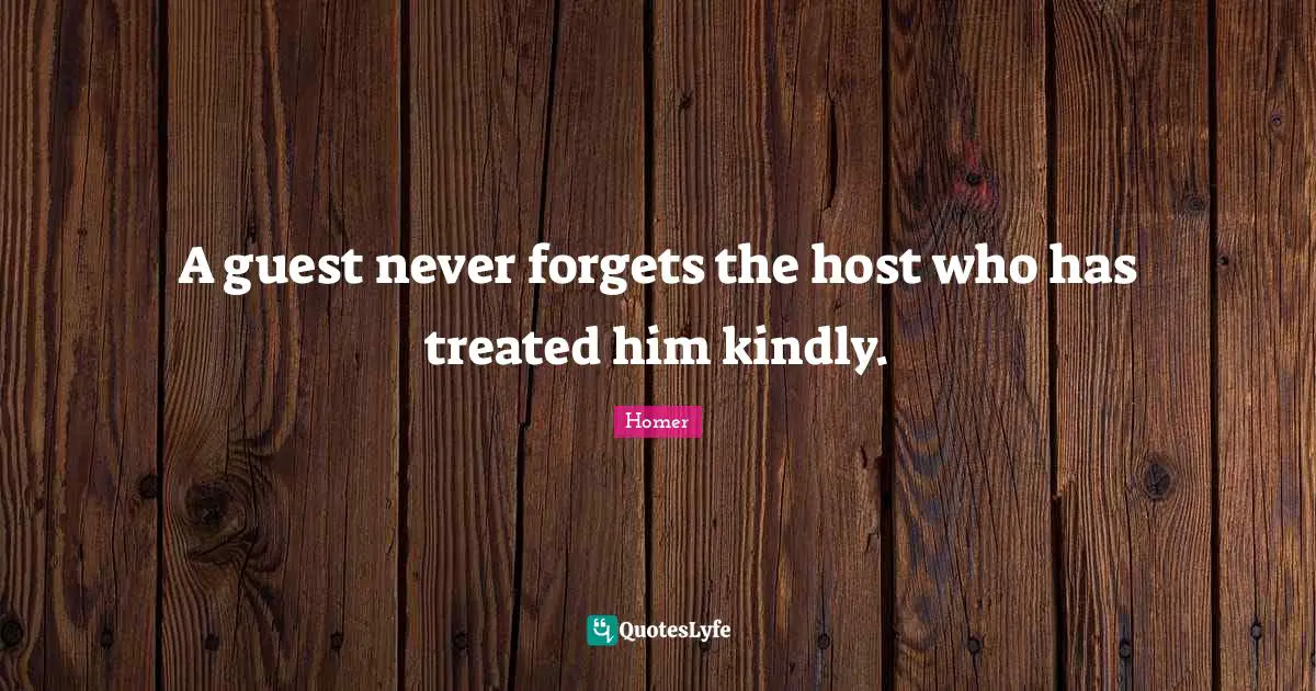 A guest never forgets the host who has treated him kindly.
