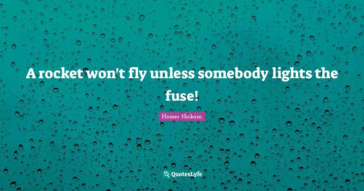 A rocket won't fly unless somebody lights the fuse!