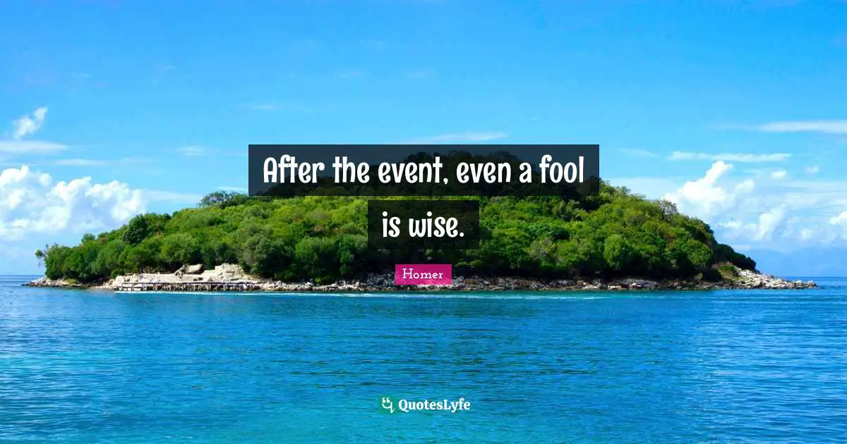 After the event, even a fool is wise.