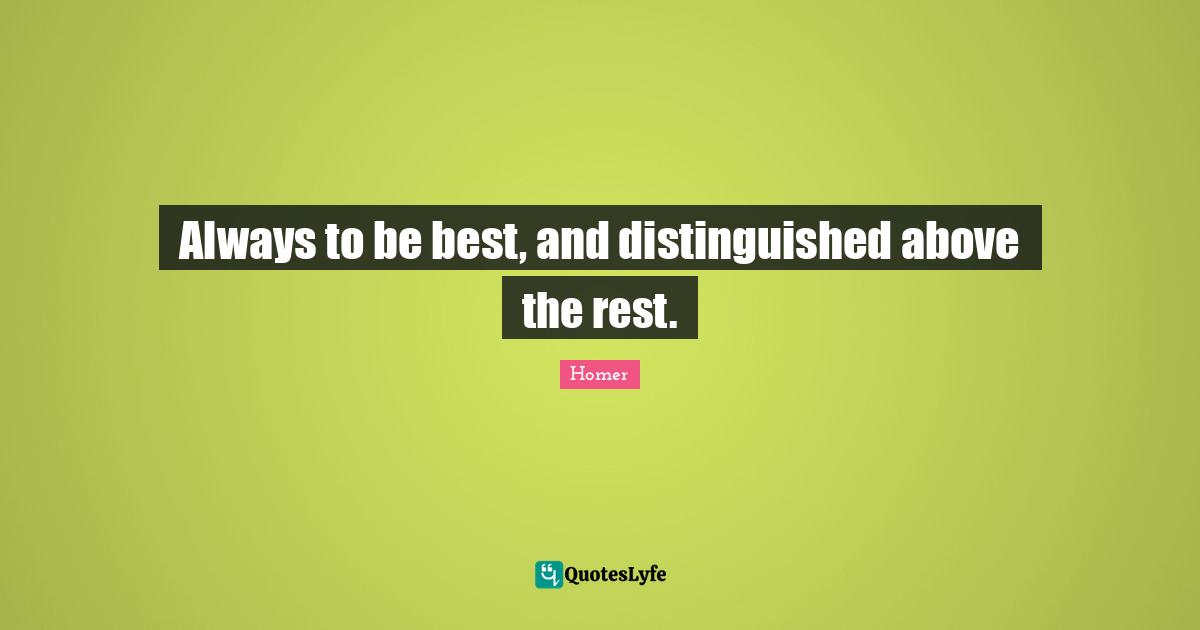 Always to be best, and distinguished above the rest.