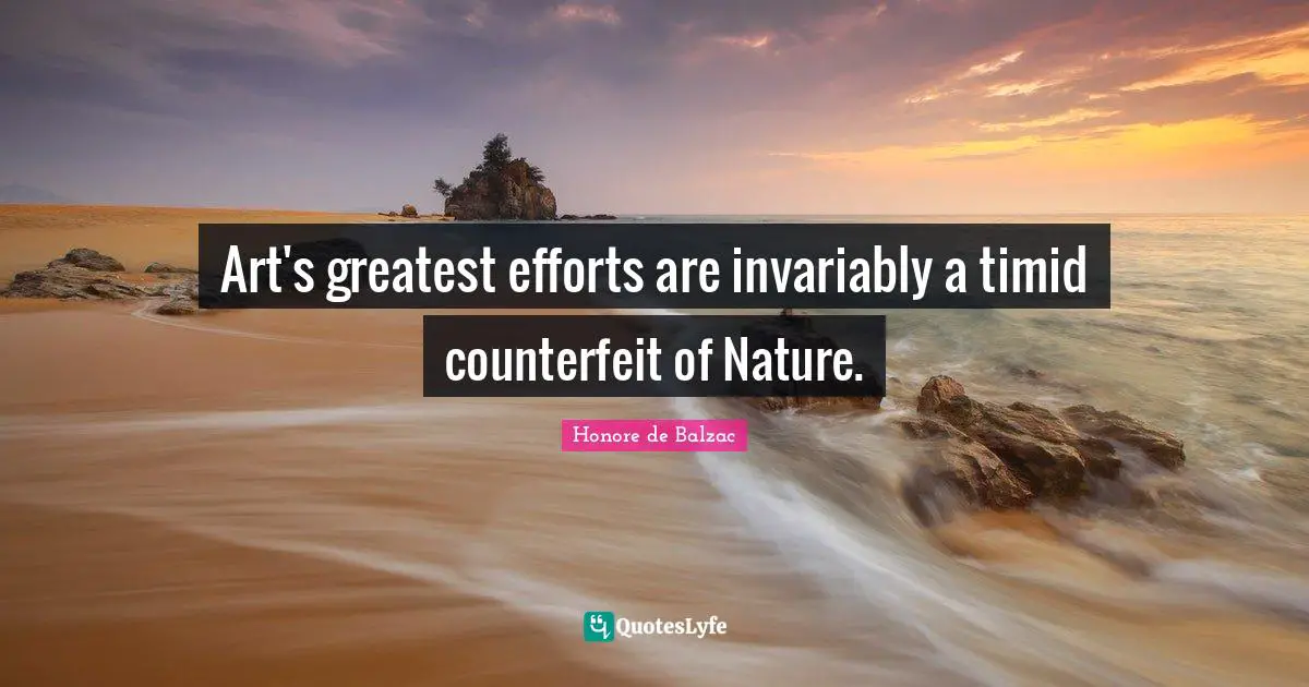Art's greatest efforts are invariably a timid counterfeit of Nature.