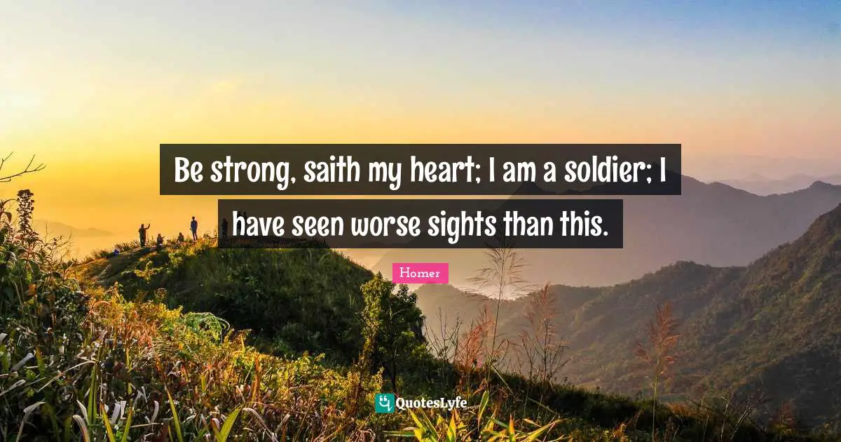 Be strong, saith my heart; I am a soldier; I have seen worse sights than this.