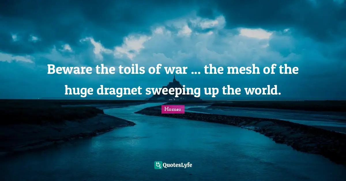 Beware the toils of war ... the mesh of the huge dragnet sweeping up the world.