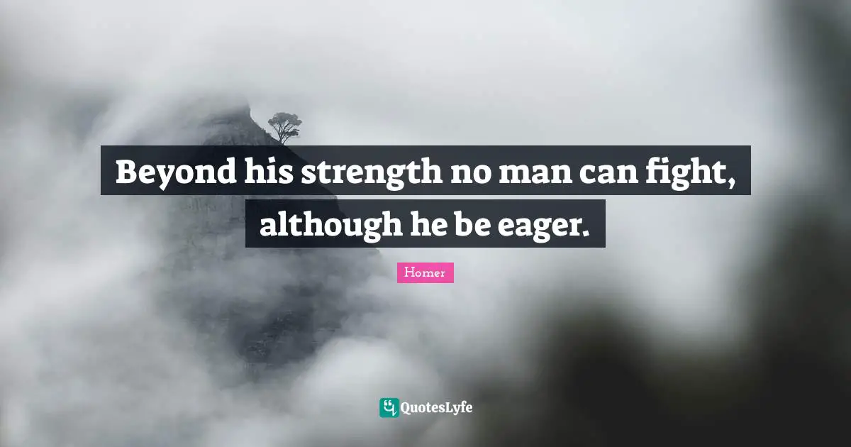 Beyond his strength no man can fight, although he be eager.
