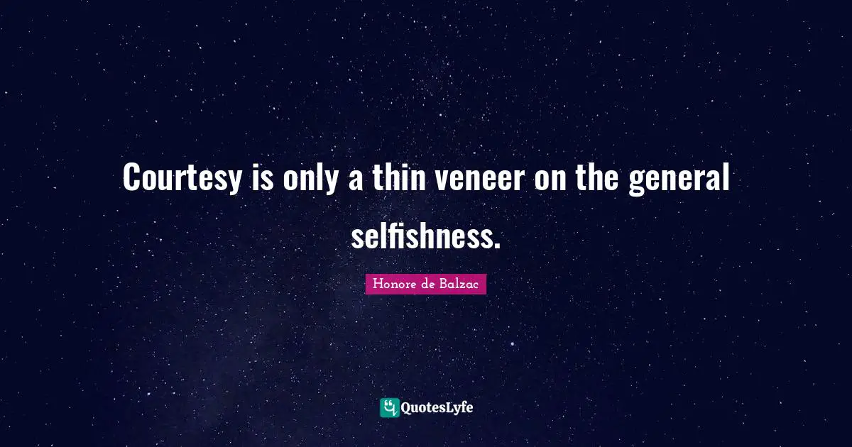 Courtesy is only a thin veneer on the general selfishness.