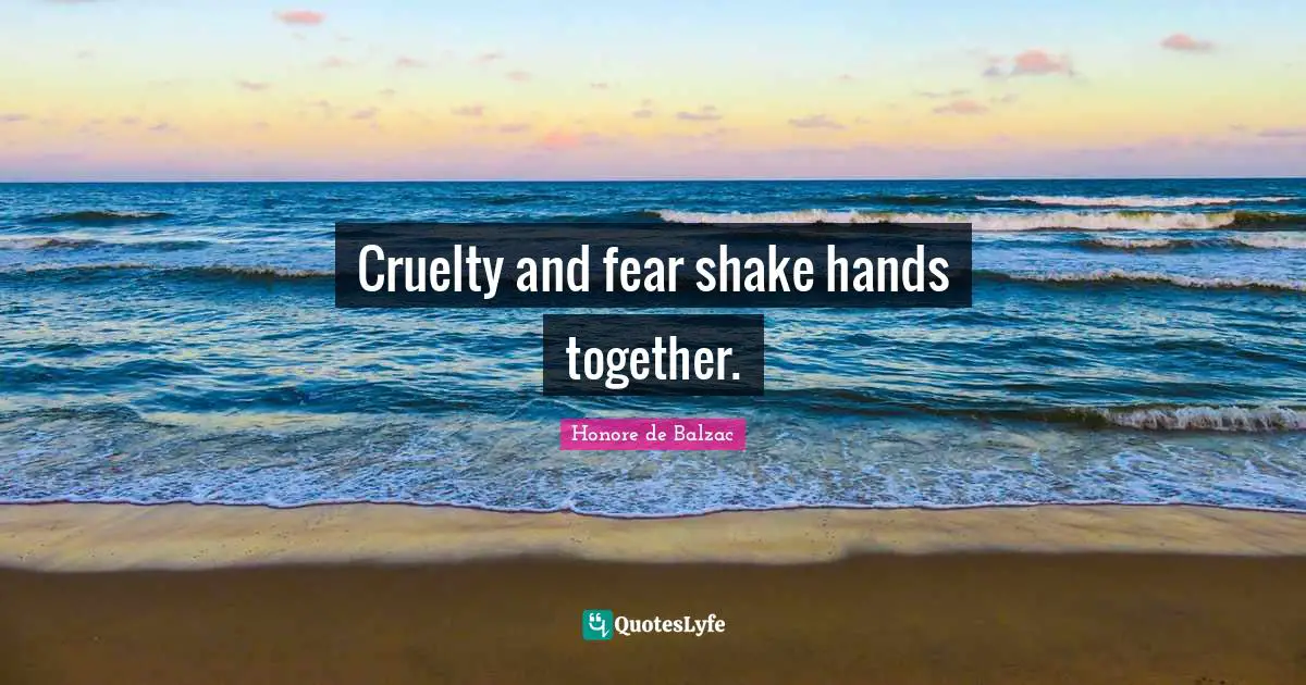 Cruelty Quotes: "Cruelty and fear shake hands together."