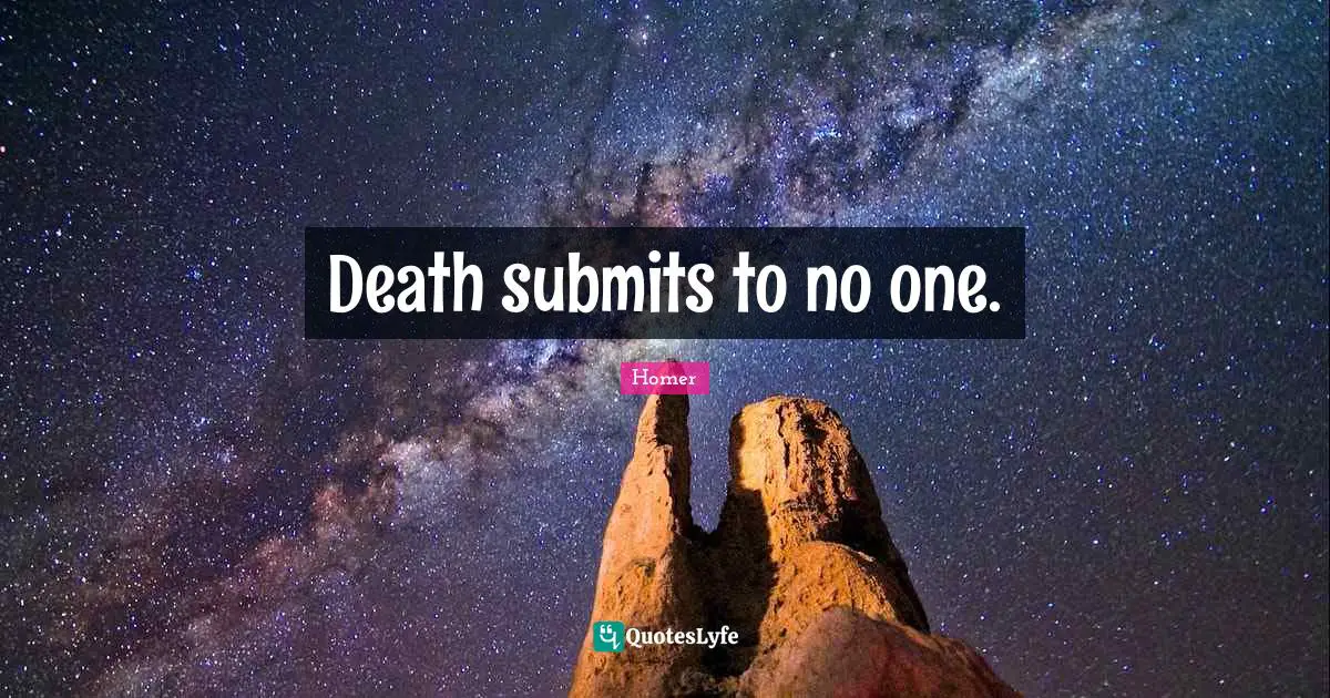 Death submits to no one.