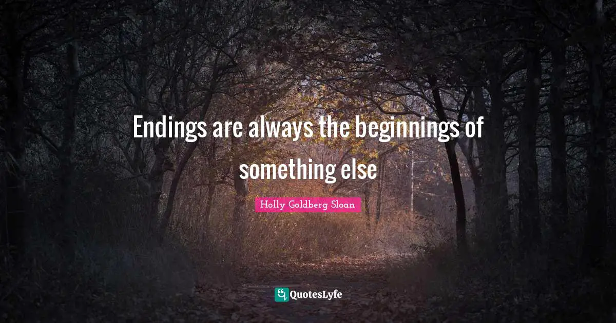 Endings are always the beginnings of something else
