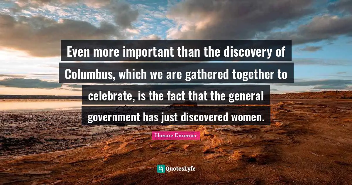 Even more important than the discovery of Columbus, which we are gathered together to celebrate, is the fact that the general government has just discovered women.