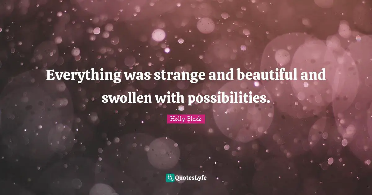 Swollen Quotes: "Everything was strange and beautiful and swollen with possibilities."