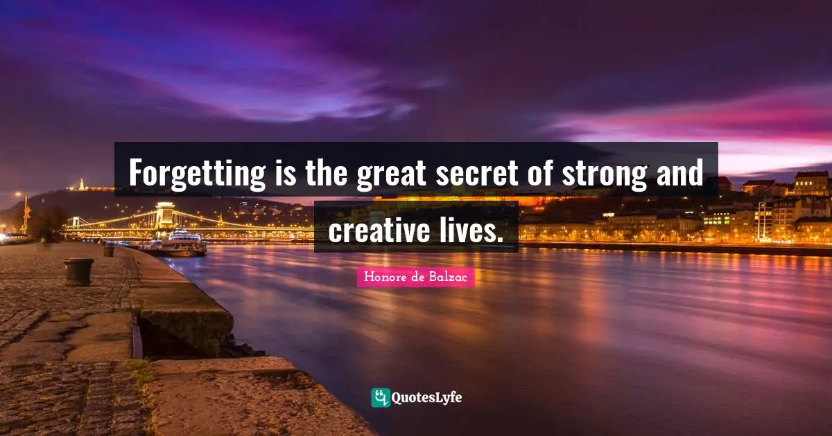 Forgetting is the great secret of strong and creative lives.