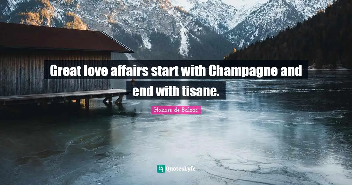 Great love affairs start with Champagne and end with tisane.