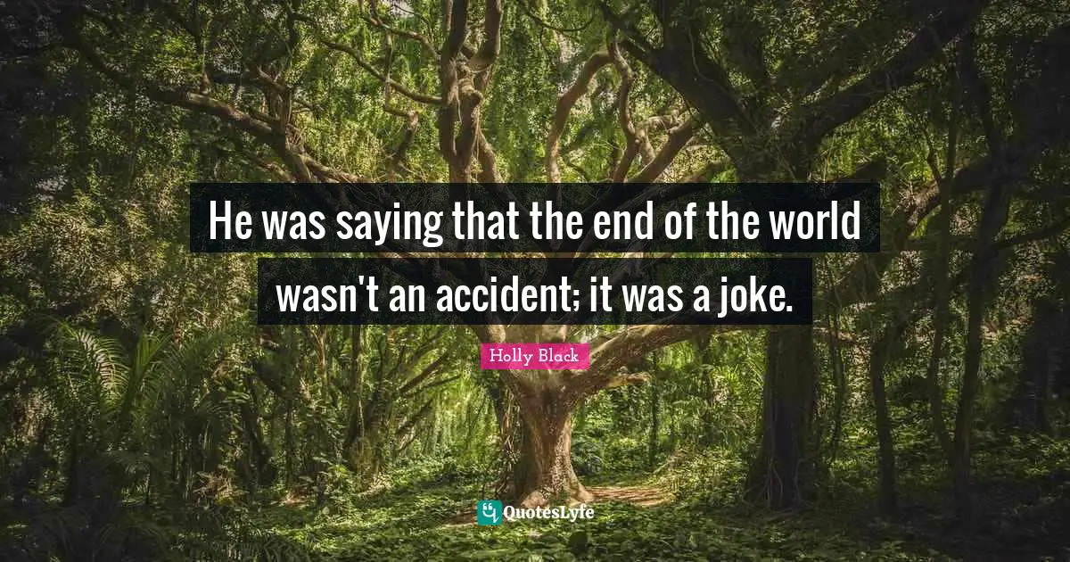 He was saying that the end of the world wasn't an accident; it was a joke.