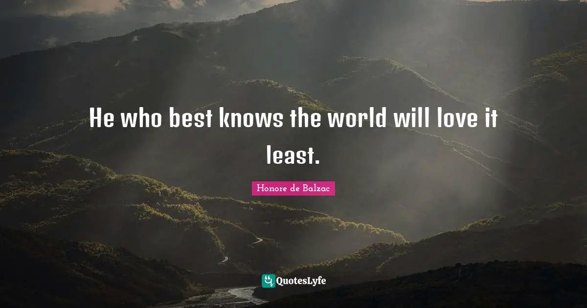 He who best knows the world will love it least.