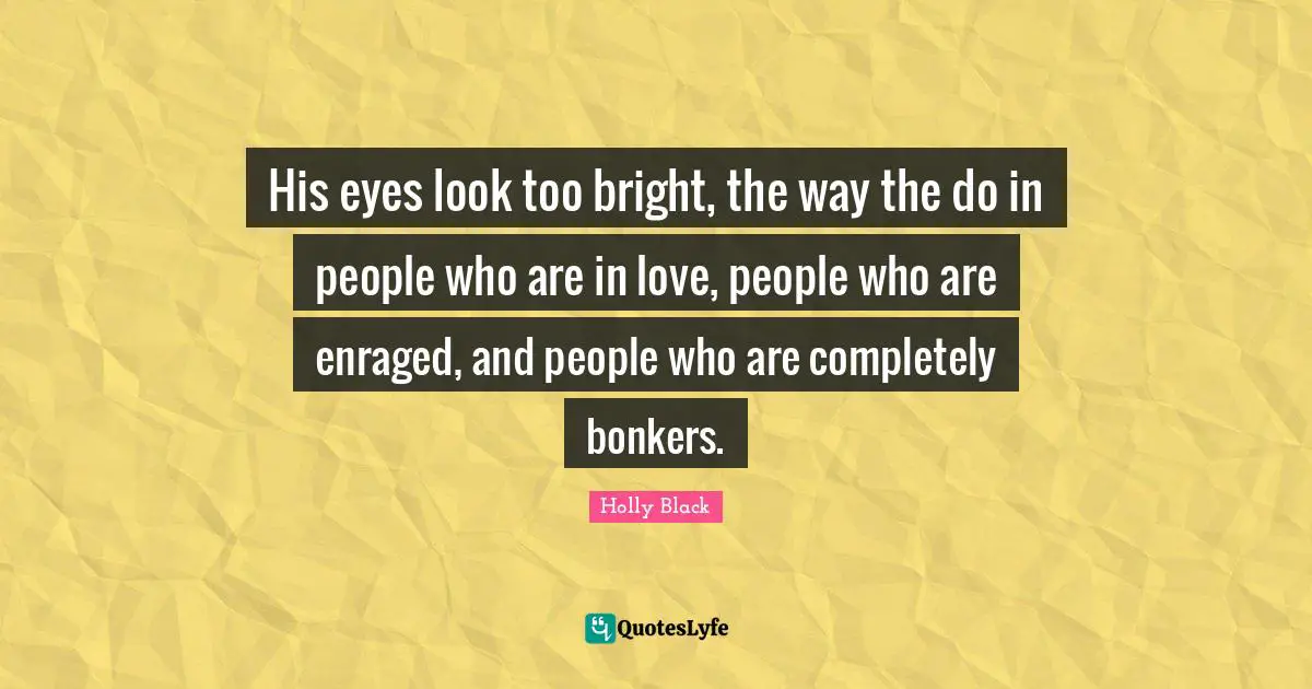 His eyes look too bright, the way the do in people who are in love, people who are enraged, and people who are completely bonkers.