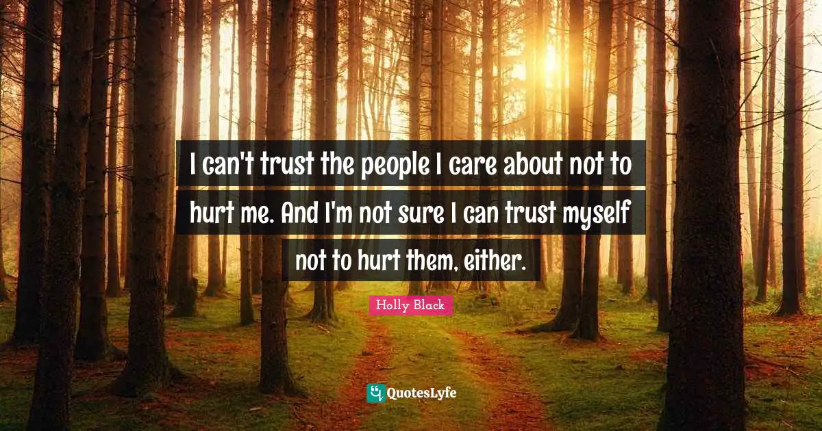 I can't trust the people I care about not to hurt me. And I'm not sure I can trust myself not to hurt them, either.