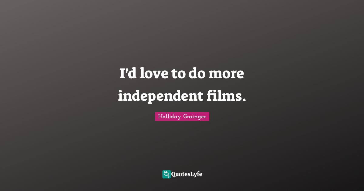 I'd love to do more independent films.