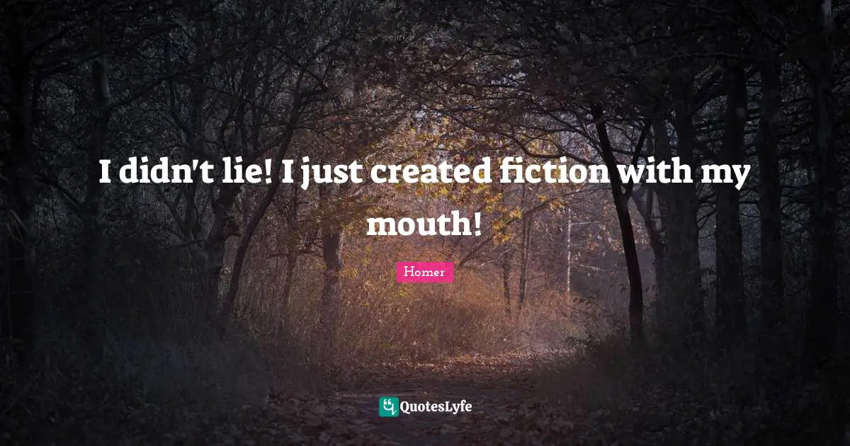 I didn't lie! I just created fiction with my mouth!